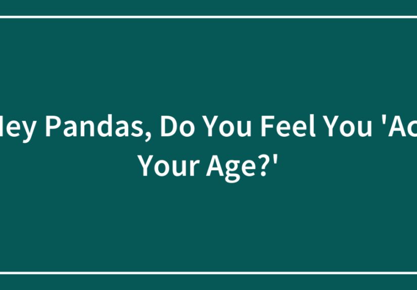 Hey Pandas, Do You Feel You ‘Act Your Age?’ (Closed)