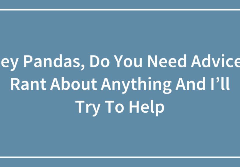 Hey Pandas, Do You Need Advice? Rant About Anything And I’ll Try To Help (Closed)