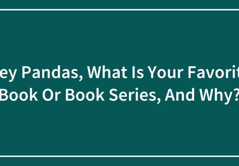Hey Pandas, What Is Your Favorite Book Or Book Series, And Why?