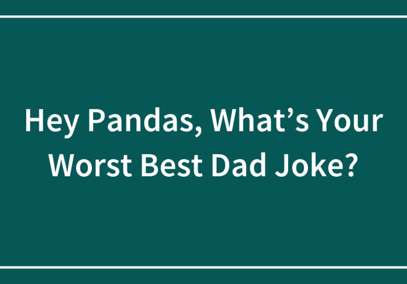 Hey Pandas, What’s Your Worst Best Dad Joke?