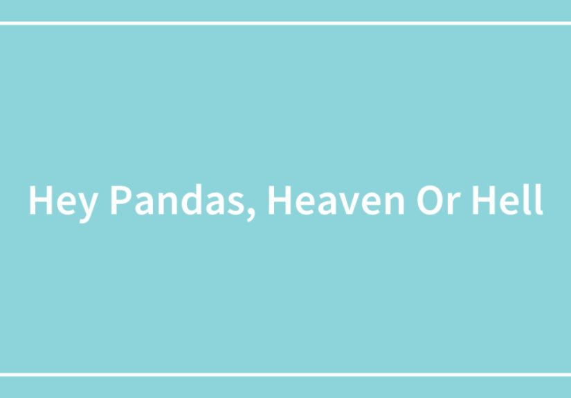 Hey Pandas, Heaven Or Hell