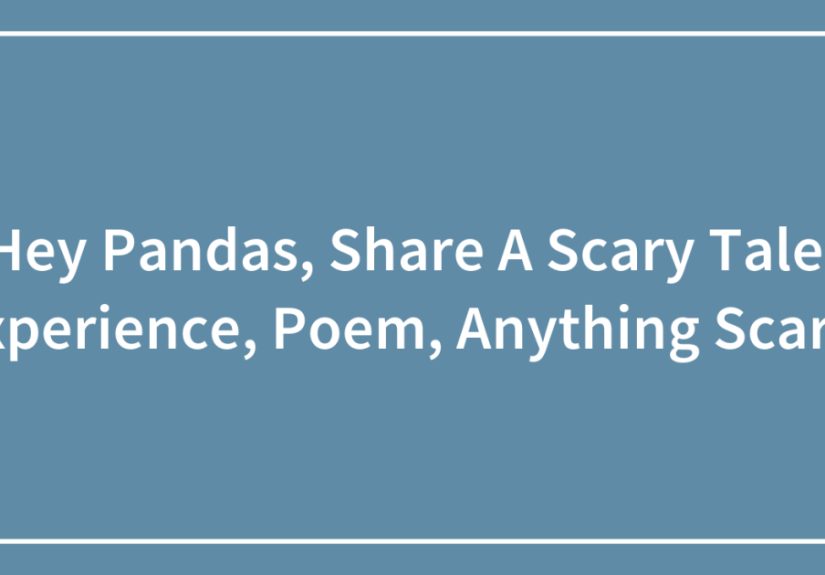 Hey Pandas, Share A Scary Tale, Experience, Poem, Anything Scary!