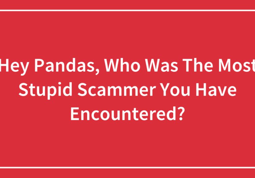 Hey Pandas, Who Was The Most Stupid Scammer You Have Encountered?