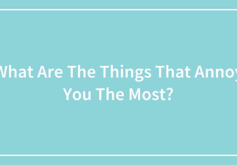 What Are The Things That Annoy You The Most?