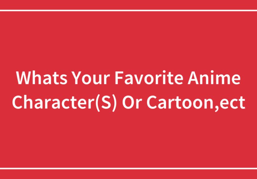 Whats Your Favorite Anime Character(S) Or Cartoon,ect
