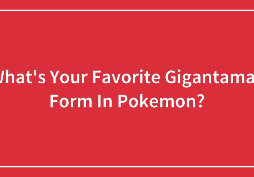 What’s Your Favorite Gigantamax Form In Pokemon?